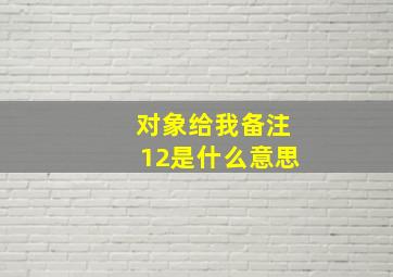 对象给我备注12是什么意思