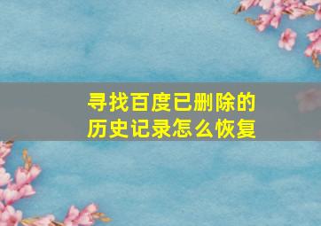 寻找百度已删除的历史记录怎么恢复