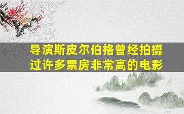 导演斯皮尔伯格曾经拍摄过许多票房非常高的电影