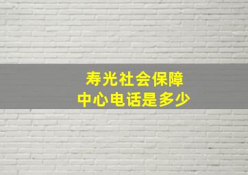 寿光社会保障中心电话是多少