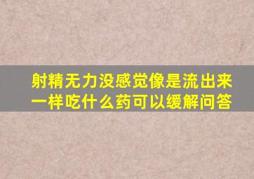 射精无力没感觉像是流出来一样吃什么药可以缓解问答