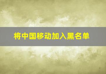 将中国移动加入黑名单