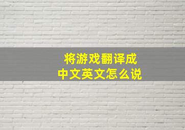 将游戏翻译成中文英文怎么说