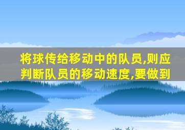 将球传给移动中的队员,则应判断队员的移动速度,要做到