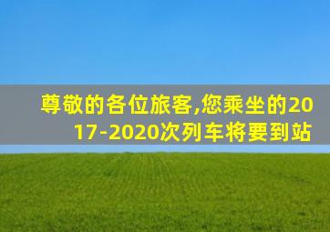 尊敬的各位旅客,您乘坐的2017-2020次列车将要到站