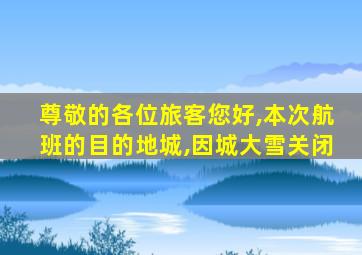 尊敬的各位旅客您好,本次航班的目的地城,因城大雪关闭