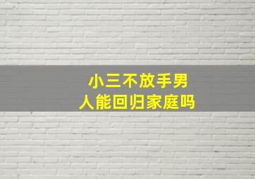 小三不放手男人能回归家庭吗