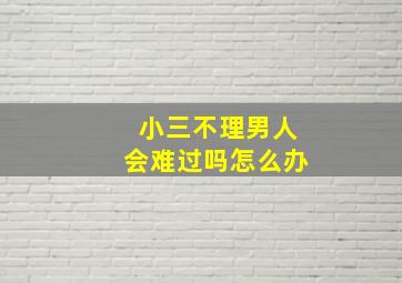 小三不理男人会难过吗怎么办