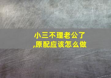 小三不理老公了,原配应该怎么做