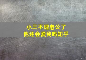 小三不理老公了他还会爱我吗知乎