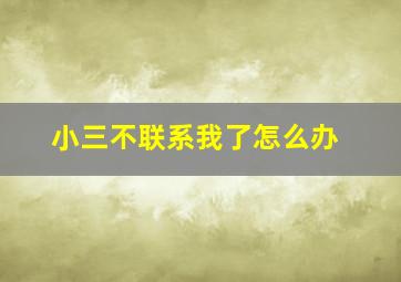 小三不联系我了怎么办