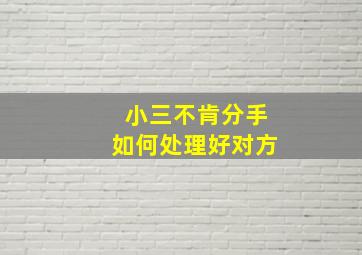 小三不肯分手如何处理好对方