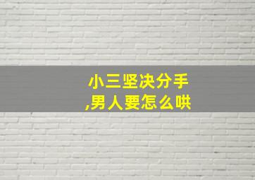 小三坚决分手,男人要怎么哄