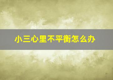 小三心里不平衡怎么办