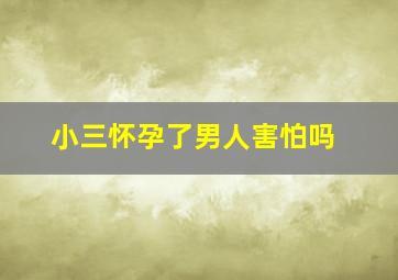 小三怀孕了男人害怕吗