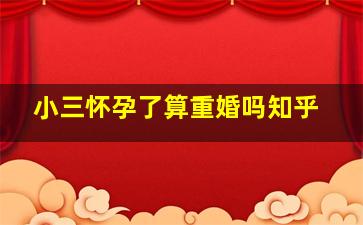 小三怀孕了算重婚吗知乎