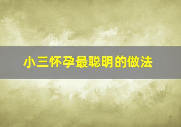 小三怀孕最聪明的做法