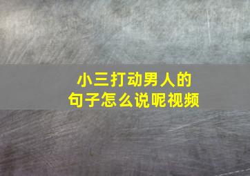 小三打动男人的句子怎么说呢视频