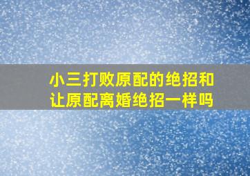 小三打败原配的绝招和让原配离婚绝招一样吗