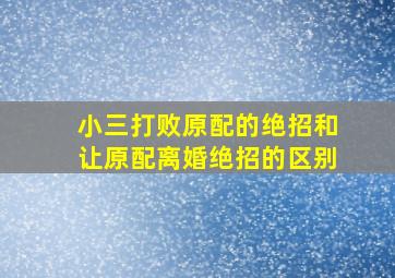 小三打败原配的绝招和让原配离婚绝招的区别