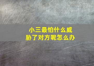 小三最怕什么威胁了对方呢怎么办