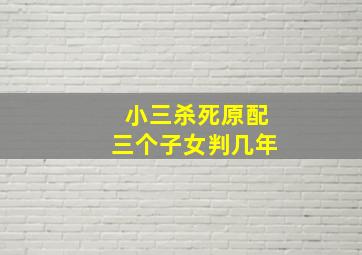 小三杀死原配三个子女判几年