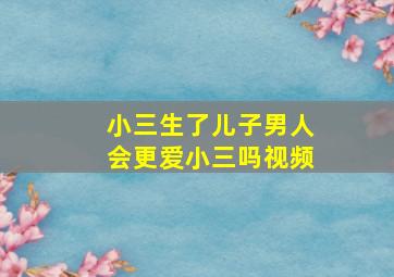 小三生了儿子男人会更爱小三吗视频