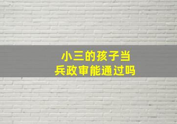 小三的孩子当兵政审能通过吗