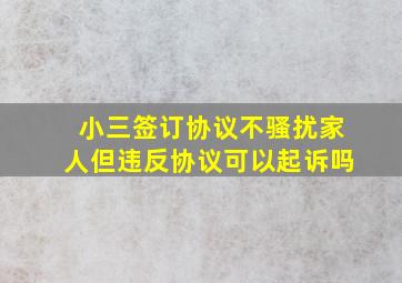 小三签订协议不骚扰家人但违反协议可以起诉吗