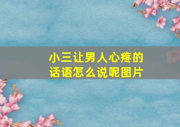 小三让男人心疼的话语怎么说呢图片