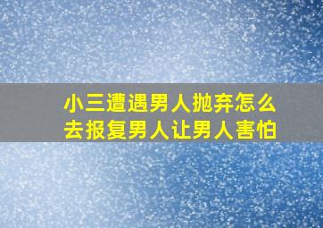 小三遭遇男人抛弃怎么去报复男人让男人害怕