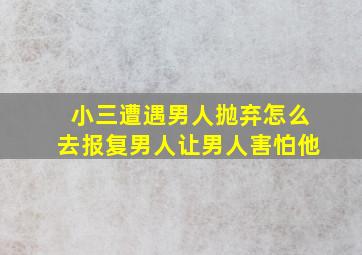 小三遭遇男人抛弃怎么去报复男人让男人害怕他