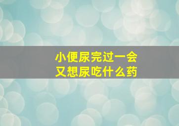 小便尿完过一会又想尿吃什么药