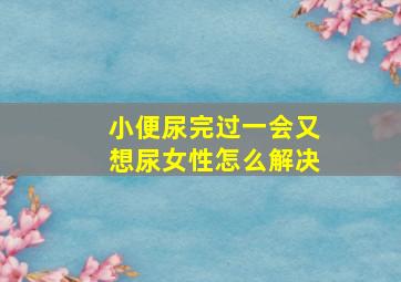 小便尿完过一会又想尿女性怎么解决