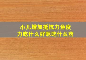 小儿增加抵抗力免疫力吃什么好呢吃什么药