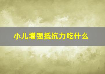 小儿增强抵抗力吃什么