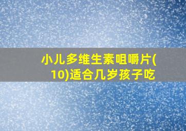 小儿多维生素咀嚼片(10)适合几岁孩子吃