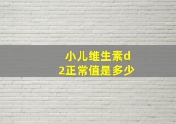 小儿维生素d2正常值是多少