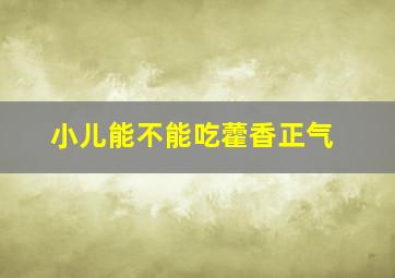 小儿能不能吃藿香正气