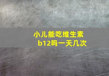 小儿能吃维生素b12吗一天几次