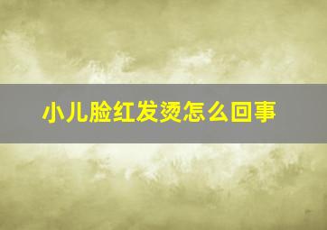 小儿脸红发烫怎么回事