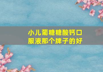 小儿葡糖糖酸钙口服液那个牌子的好