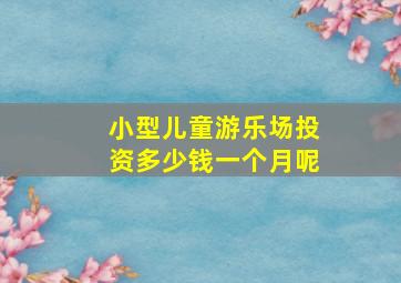 小型儿童游乐场投资多少钱一个月呢