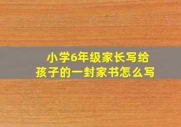 小学6年级家长写给孩子的一封家书怎么写