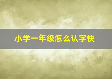 小学一年级怎么认字快