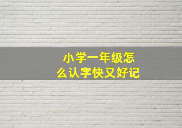 小学一年级怎么认字快又好记