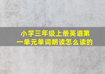 小学三年级上册英语第一单元单词朗读怎么读的