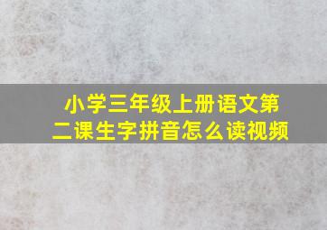 小学三年级上册语文第二课生字拼音怎么读视频