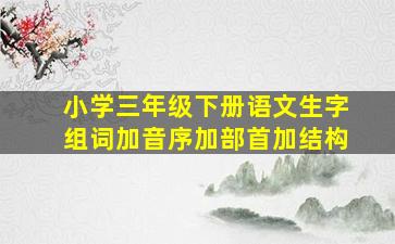 小学三年级下册语文生字组词加音序加部首加结构