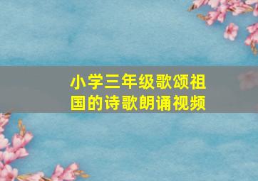 小学三年级歌颂祖国的诗歌朗诵视频